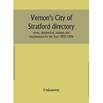 Vernon's City of Stratford directory: street, alphabetical, business and miscellaneous for the Year 1905-1906, (Hardcover)