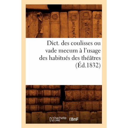 Arts: Dict. Des Coulisses Ou Vade Mecum À l Usage Des Habitués Des Théâtres (Éd.1832) (Paperback)