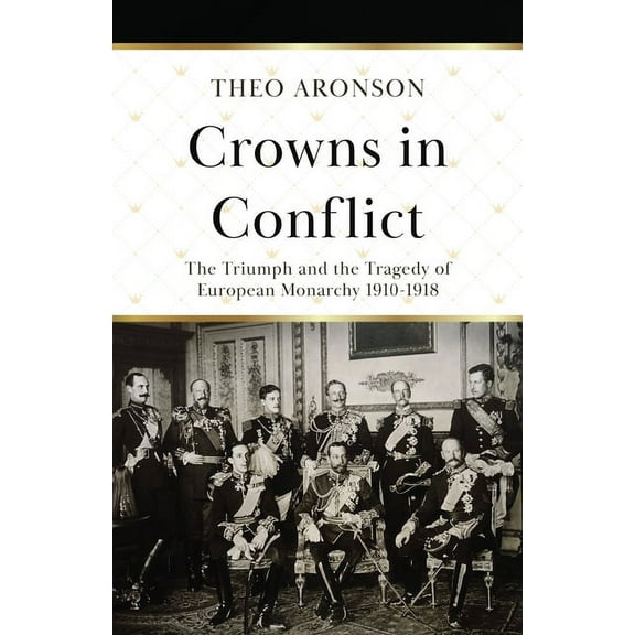Crowns in Conflict: The triumph and the tragedy of European monarchy 1910-1918 (Paperback) by Theo Aronson