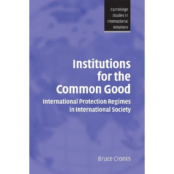 Cambridge Studies in International Relat Institutions for the Common Good: International Protection Regimes in International Society, Book 93, (Paperback)