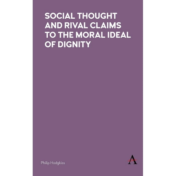 Social Thought and Rival Claims to the Moral Ideal of Dignity, (Hardcover)