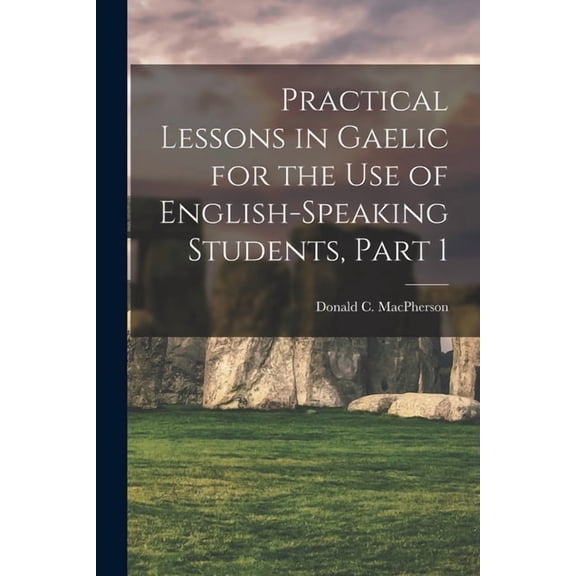 Practical Lessons in Gaelic for the Use of English-Speaking Students, Part 1, (Paperback)