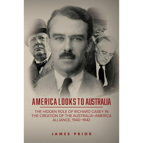 America Looks to Australia: The Hidden Role of Richard Casey in the Creation of the Australia (Paperback) by Sir James Prior