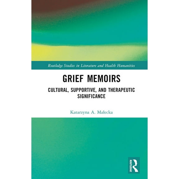 Routledge Studies in Literature and Heal Grief Memoirs: Cultural, Supportive, and Therapeutic Significance, (Hardcover)
