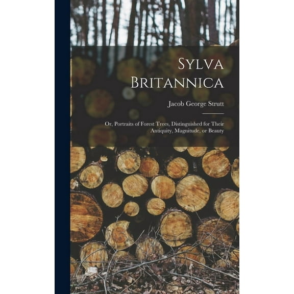 Sylva Britannica: Or, Portraits of Forest Trees, Distinguished for Their Antiquity, Magnitude, or Beauty, (Hardcover)