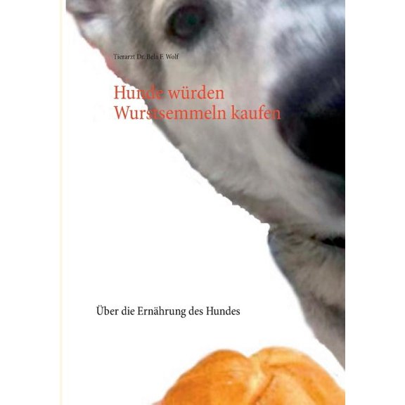 Hunde würden Wurstsemmeln kaufen: Über die Ernährung des Hundes, (Paperback)