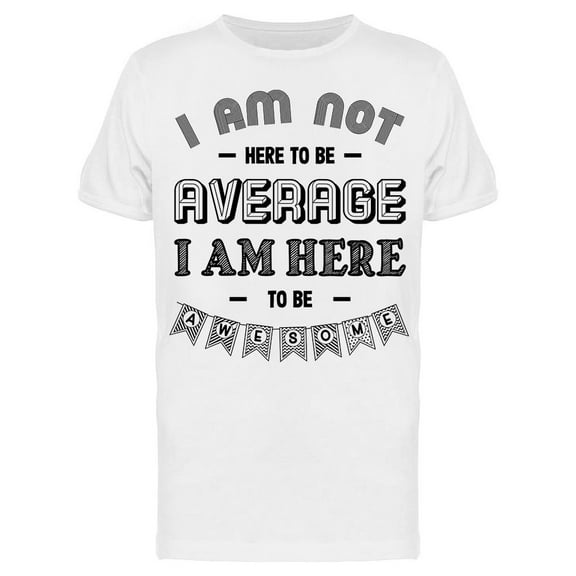 I Am Here To Be Awesome T-Shirt Men -Image by Shutterstock Men T-Shirt, Male 3X-Large