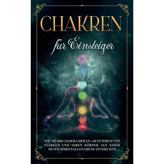 Chakren für Einsteiger: Wie Sie Ihr Chakra heilen, aktivieren und stärken und Ihren Körper auf einer neuen spirituellen , (Paperback)