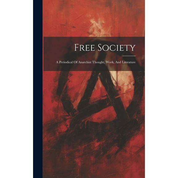 Free Society: A Periodical Of Anarchist Thought, Work, And Literature, (Hardcover)