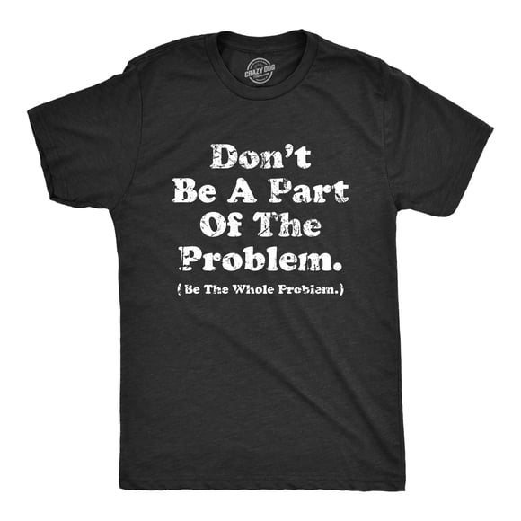 Mens Dont Be A Part of The Problem Be The Whole Problem T Shirt Funny Trouble Maker Joke Tee for Guys (Heather Black - PROBLEM) - M