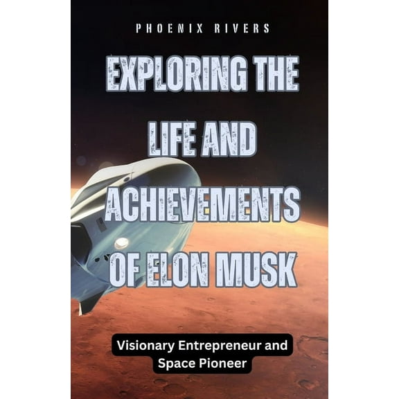 Exploring the Life and Achievements of Elon Musk: Visionary Entrepreneur and Space Pioneer, (Paperback)