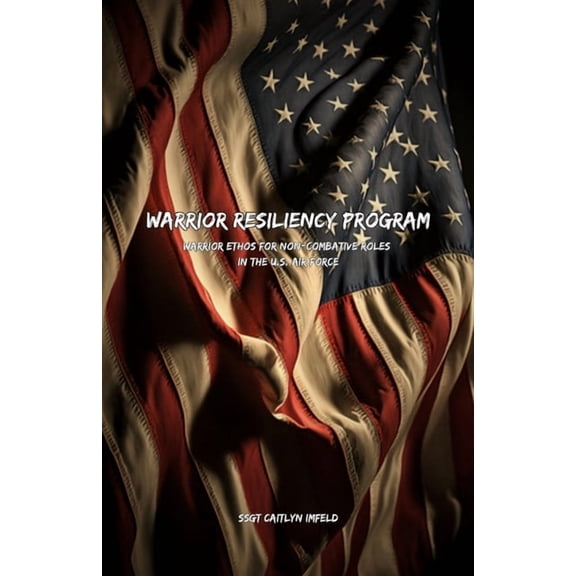 Warrior Resiliency Program: Warrior Ethos for Non-Combative Roles in the U.S. Air Force, (Paperback)