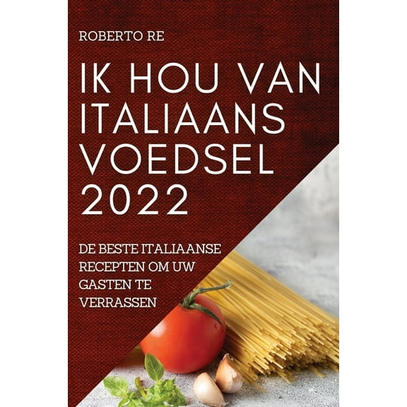 Ik Hou Van Italiaans Voedsel 2022: de Beste Italiaanse Recepten Om Uw Gasten Te Verrassen, (Paperback)