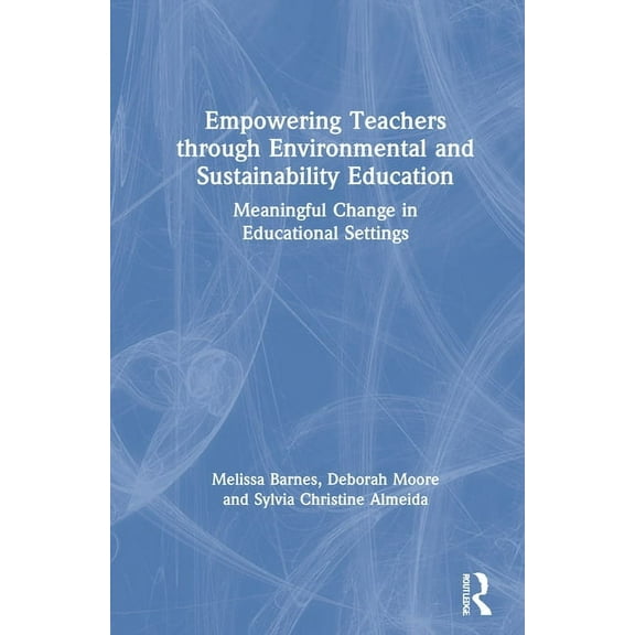 Empowering Teachers through Environmental and Sustainability Education: Meaningful Change in Educational Settings, (Hardcover)