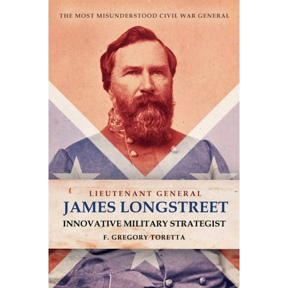 Lieutenant General James Longstreet: Innovative Military Strategist: The Most Misunderstood Civil War General (Hardcover)