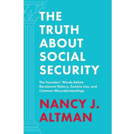 The Truth about Social Security : The Founders' Words Refute Revisionist History, Zombie Lies, and Common