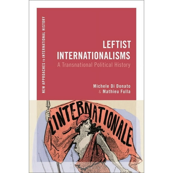 New Approaches to International History Leftist Internationalisms: A Transnational Political History, (Paperback)