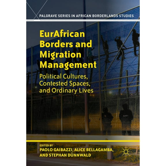 Palgrave African Borderlands Studies Eurafrican Borders and Migration Management: Political Cultures, Contested Spaces, and Ordinary Lives, (Hardcover)