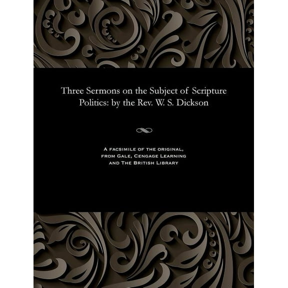 Three Sermons on the Subject of Scripture Politics: By the Rev. W. S. Dickson (Paperback)