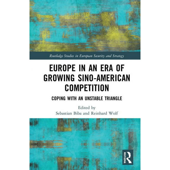 Routledge Studies in European Security a Europe in an Era of Growing Sino-American Competition: Coping with an Unstable Triangle, (Hardcover)