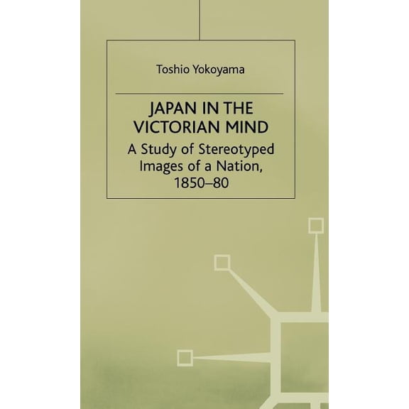 St. Antony's/MacMillan: Japan in the Victorian Mind: A Study of Stereotyped Images of a Nation, 1850-80