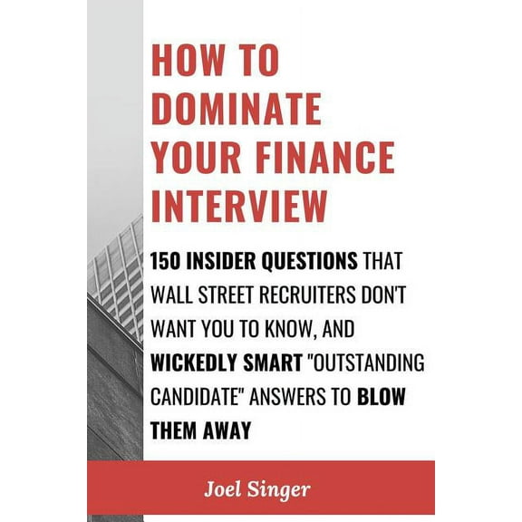 How to Dominate Your Finance Interview: 150 Insider Questions That Wall Street Recruiters Don't Want You to Know, and Wi, (Paperback)