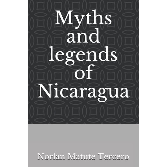 Myths and legends of Nicaragua Paperback 1688017593 9781688017597 Norlan Daniel Matute Tercero