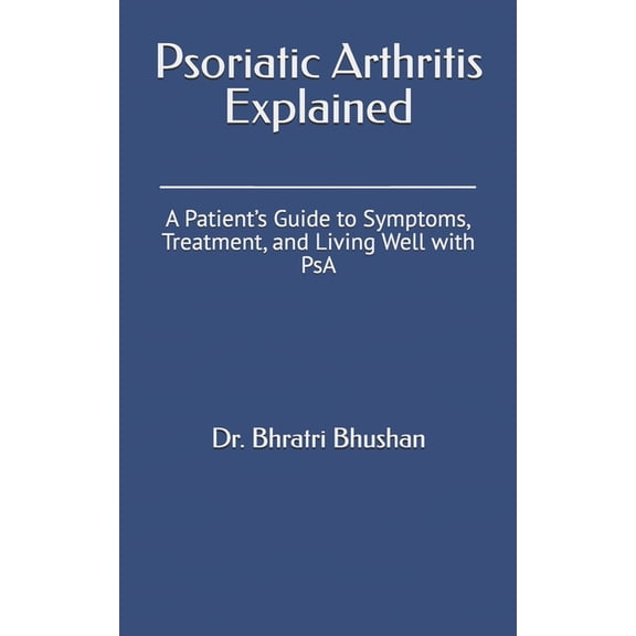 Psoriatic Arthritis Explained: A Patient's Guide to Symptoms, Treatment, and Living Well with PsA, (Paperback)