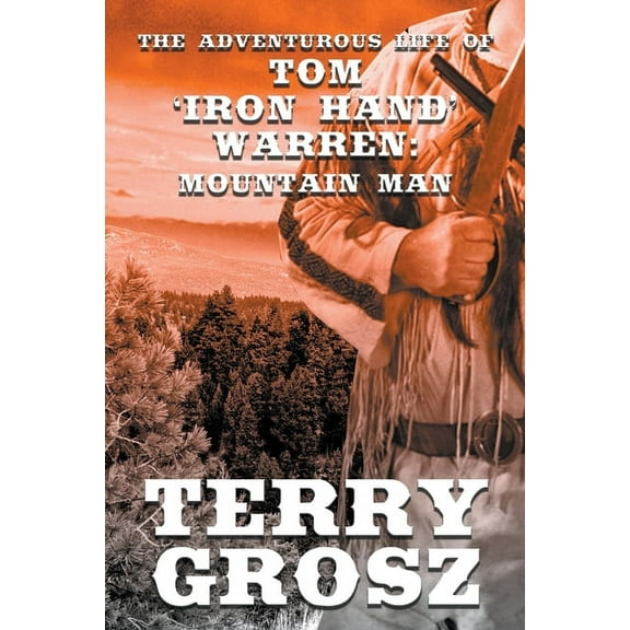 Mountain Men The Adventurous Life of Tom "Iron Hand" Warren: Mountain Man, Book 5, (Paperback)