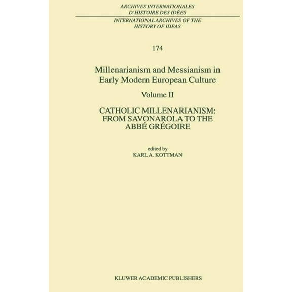 International Archives of the History of Millenarianism and Messianism in Early Modern European Culture: Volume II. Catholic Millenarianism: From Savonarola to t, Book 174, (Paperback)
