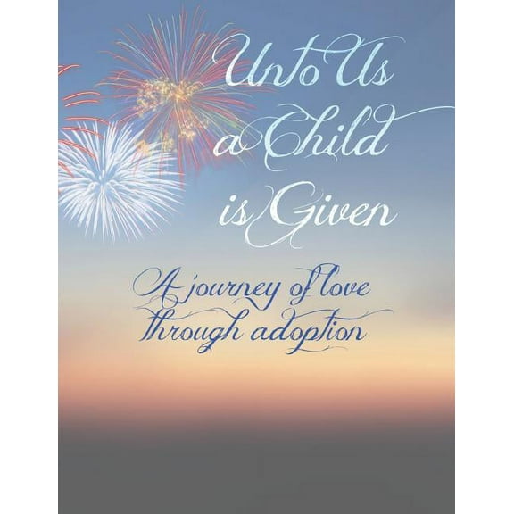 Unto Us A Child Is Given: A Journey of Love Through Adoption (Paperback)