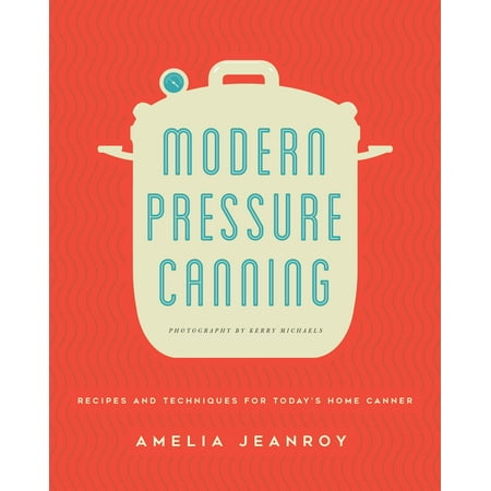 Modern Pressure Canning : Recipes and Techniques for Today's Home (Best Pressure Canning Recipes)