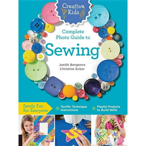 Creative Kids Creative Kids Complete Photo Guide to Sewing: Family Fun for Everyone - Terrific Technique Instructions - Playful Projec, (Paperback)