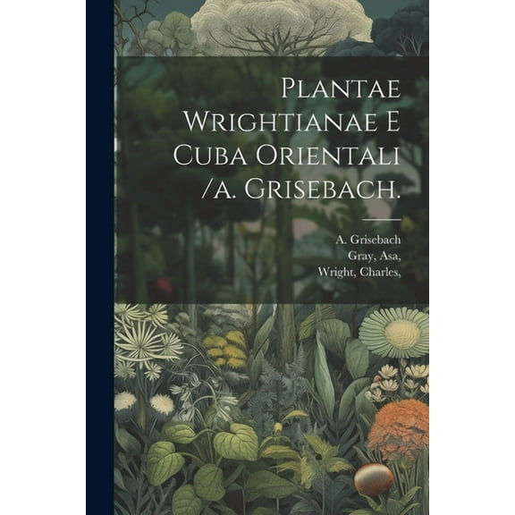 Plantae Wrightianae E Cuba Orientali /a. Grisebach. (Paperback)