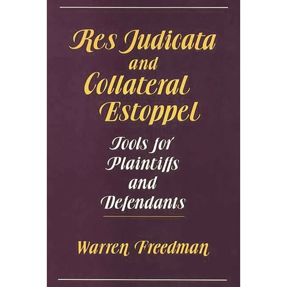 Res Judicata and Collateral Estoppel: Tools for Plaintiffs and Defendants, (Hardcover)