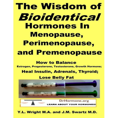 The Wisdom of Bioidentical Hormones In Menopause, Perimenopause, and Premenopause : Balance Estrogen, Progesterone, Testosterone, Growth Hormone, Insulin, Adrenals, Thyroid; Lose Belly Fat -