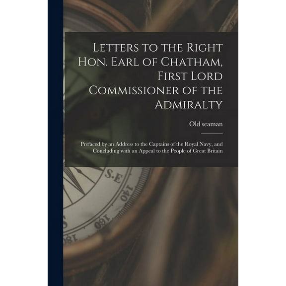 Letters to the Right Hon. Earl of Chatham, First Lord Commissioner of the Admiralty [microform] : Prefaced by an Address to the Captains of the Royal Navy, and Concluding With an Appeal to the People of Great Britain (Paperback)