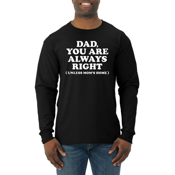 Wild Bobby,Dad You Are Always Right Unless Mom's Home, Funny Father's Day Father's Day Men Long Sleeve Shirt, Black, Small