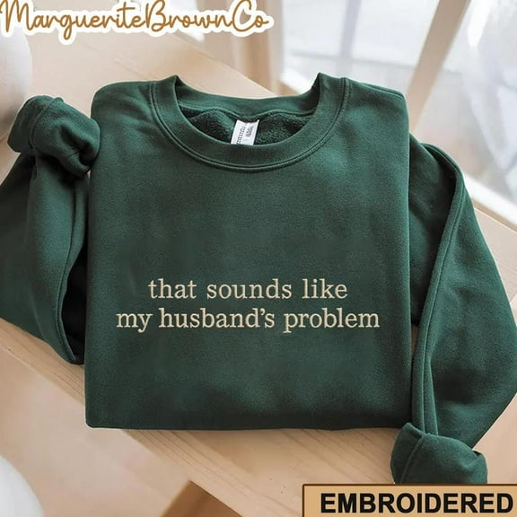 Embroidered That Sounds Like My Husbands Problem Sweatshirt,Sarcastic Shirt,Sassy Shirt,Sarcastic Wife,Funny Anniversary Gift,Funny Gift