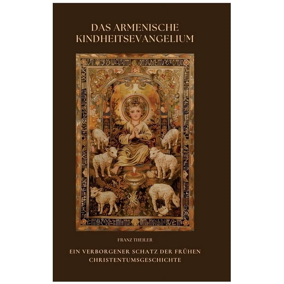 Das Armenische Kindheitsevangelium: Ein verborgener Schatz der frÃ¼hen Christentumsgeschichte, (Hardcover)
