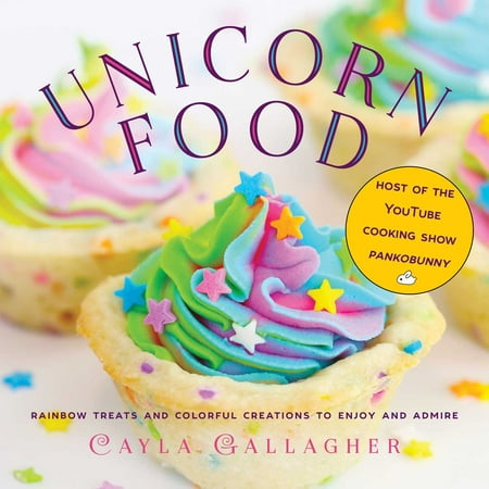 Unicorn Food : Rainbow Treats and Colorful Creations to Enjoy and