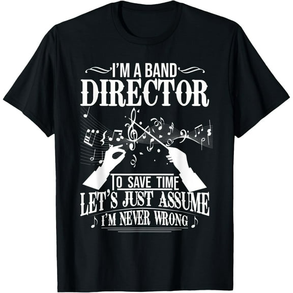 I'm A Band Director - Just Assume I'm Always Right Funny Funny Creative Graphic T-Shirt