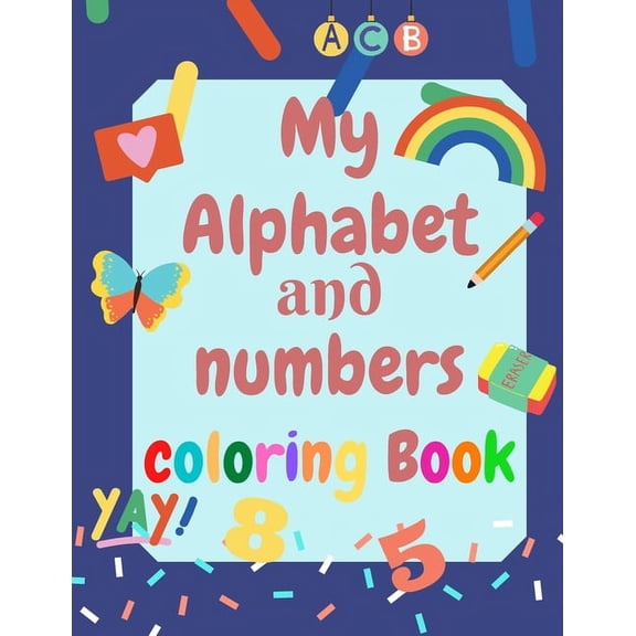 My Alphabet and Numbers Coloring Book: perfect activity book for toddlers and kids 2-4 - learning will be more Fun with Numbers, Letters, Shapes, Colors (Paperback)