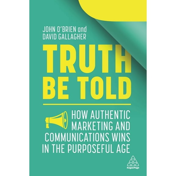 Truth Be Told: How Authentic Marketing and Communications Wins in the Purposeful Age, (Paperback)