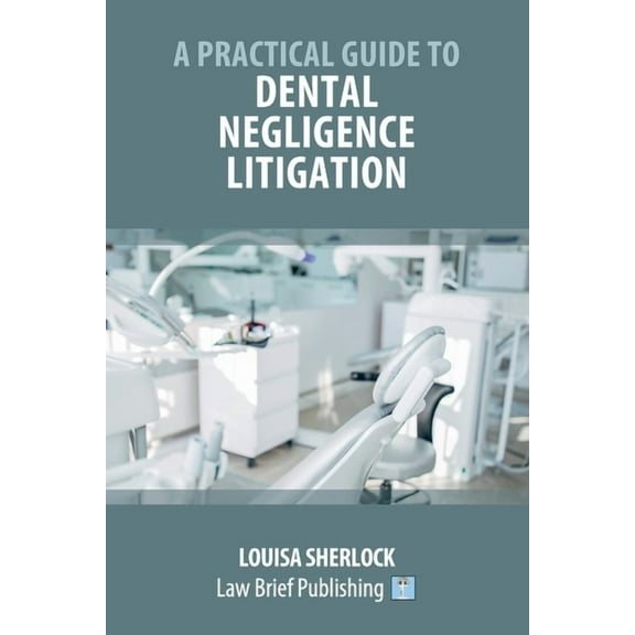A Practical Guide to Dental Negligence Litigation, (Paperback)