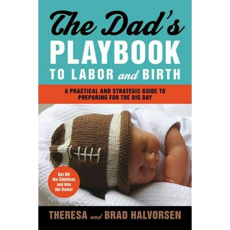 Dad's Playbook to Labor & Birth : A Practical and Strategic Guide to Preparing for the Big Day