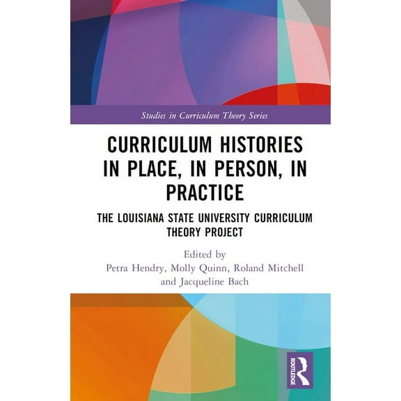 Studies in Curriculum Theory Curriculum Histories in Place, in Person, in Practice: The Louisiana State University Curriculum Theory Project, (Hardcover)