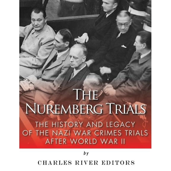 The Nuremberg Trials: The History and Legacy of the Nazi War Crimes Trials After World War II (Paperback) by Charles River