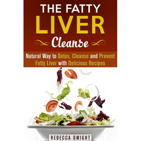 The Fatty Liver Cleanse : Natural Way to Detox, Cleanse and Prevent Fatty Liver with Delicious Recipes - (Best Way To Detox Liver After Several Years Of Drinking)