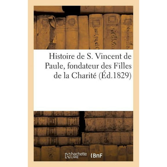 Histoire: Histoire de S. Vincent de Paule, Fondateur Des Filles de la Charité (Paperback)